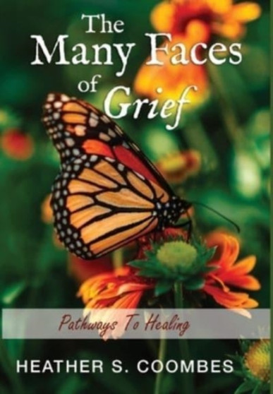 The Many Faces of Grief : Pathways To Healing by Heather S Coombes - Hardback