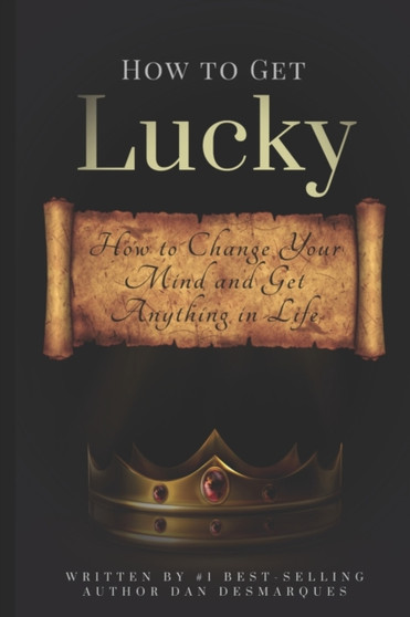 How to Get Lucky : How to Change Your Mind and Get Anything in Life by Dan Desmarques - Paperback