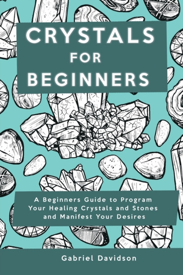 Crystal for Beginners : A Beginners Guide to Program Your Healing Crystals and Stones and Manifest Your Desires by Gabriel Davidson - Paperback