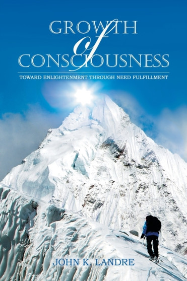 Growth of Consciousness : Toward Enlightenment Through Need Fulfillment by John K Landre - Paperback