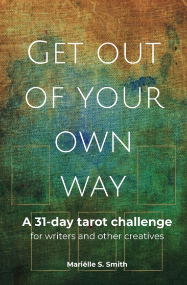 Get Out of Your Own Way : A 31-Day Tarot Challenge for Writers and Other Creatives by Marielle S Smith - Paperback