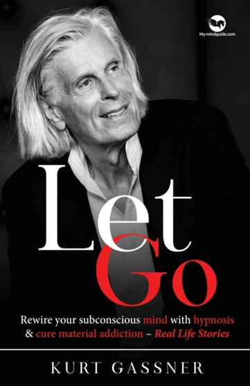 Let Go : Rewire your subconscious mind with hypnosis & cure material addiction - Real Life Stories by Kurt Gassner - Paperback