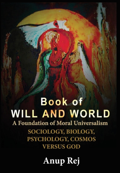 Book of Will and World : Foundation of Moral Universalism by Anup Rej - Hardback Book of Will and World : Foundation of Moral Universalism by Anup Rej - Hardback