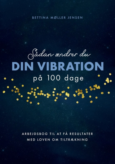 Sadan aendrer du dine vibrationer pa 100 dage : Arbejdsbog til at fa resultater med Loven om Tiltraekning by Bettina Moller Jensen - Paperback