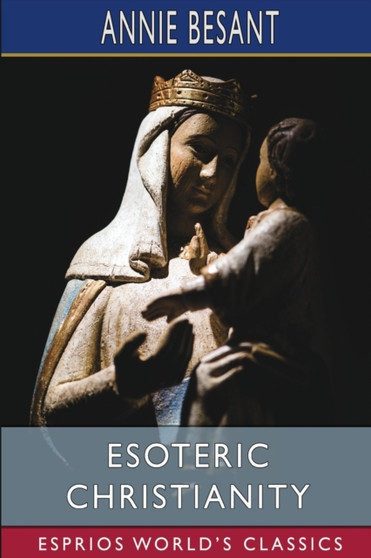 Esoteric Christianity (Esprios Classics) : or the Lesser Mysteries by Annie Besant - Paperback