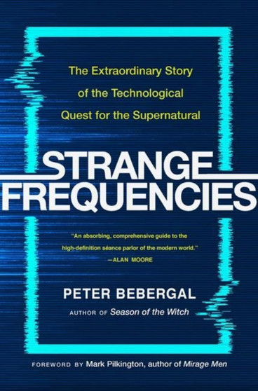 Strange Frequencies : The Extraordinary Story of the Technological Quest for the Supernatural by Peter Bebergal - Hardback