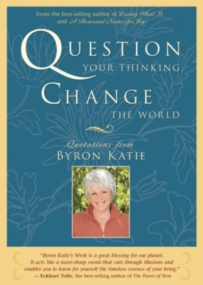 Question Your Thinking, Change The World : Quotations from Byron Katie by Byron Katie - Paperback