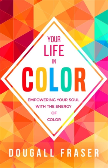 Your Life in Colour : Empowering Your Soul with the Energy of Colour by Your Life in Color Dougall Fraser - Paperback