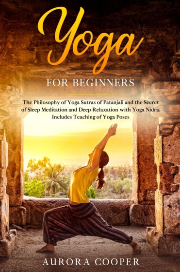 Yoga for Beginners : The Philosophy of Yoga Sutras of Patanjali and the Secret of Sleep Meditation and Deep Ralaxation with Yoga Nidra. Includes Teaching of Yoga Poses by Aurora Cooper - Paperback