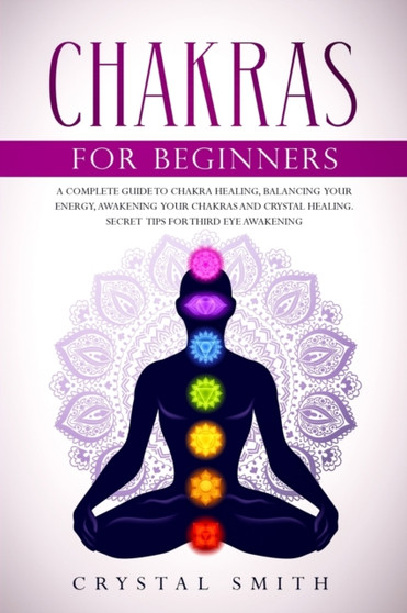 Chakras for Beginners : A Complete Beginner's Guide to Chakra Healing, Balancing Your Energy, Awakening Your Chakras and Crystal Healing; Includes Secret Tips for Third Eye Awakening by Crystal Smith - Paperback Chakras for Beginners : A Complete Beginner's Guide to Chakra Healing, Balancing Your Energy, Awakening Your Chakras and Crystal Healing; Includes Secret Tips for Third Eye Awakening by Crystal Smith - Paperback