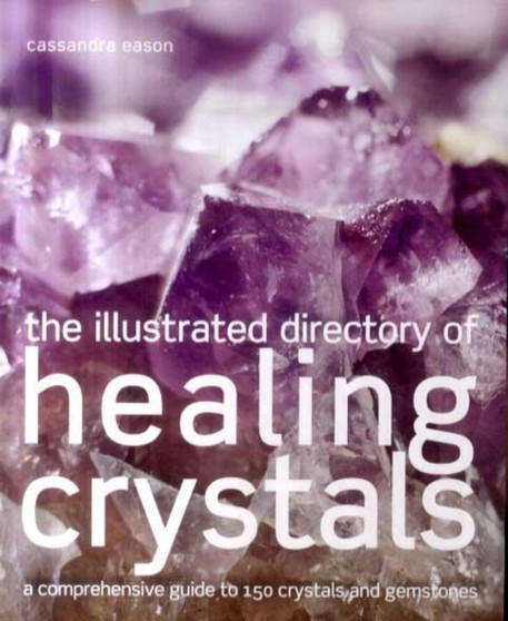 The Illustrated Directory of Healing Crystals : A Comprehensive Guide to 150 Crystals and Gemstones by Cassandra Eason - Paperback