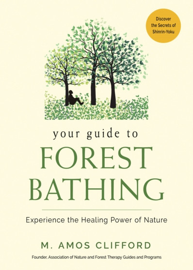Your Guide to Forest Bathing : Experience the Healing Power of Nature - Discover the Secrets of Shinrin-Yoku by M.Amos Clifford - Paperback