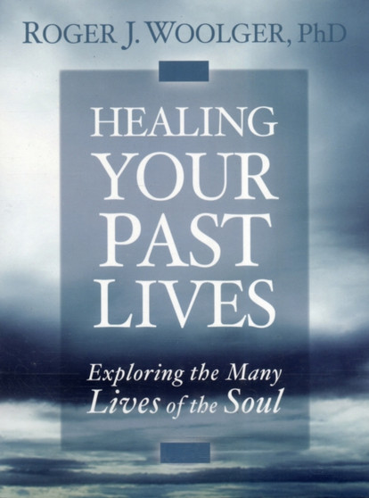 Healing Your Past Lives : Exploring the Many Lives of the Soul by Roger J. Woolger - Paperback