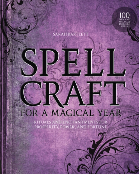 Spellcraft for a Magical Year : Rituals and Enchantments for Prosperity, Power, and Fortune by Sarah Bartlett - Paperback