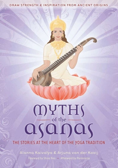 Myths of the Asanas : The Stories at the Heart of the Yoga Tradition by Alanna Kaivalya - Hardback
