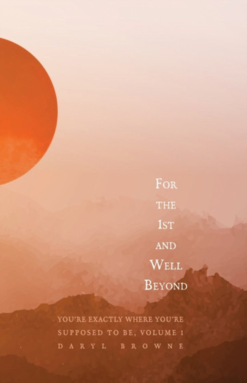 For the 1st and Well Beyond : You're Exactly Where You're Supposed to Be, Volume 1 by Daryl Browne - Paperback