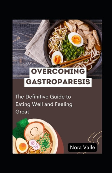 Overcoming Gastroparesis : The Definitive Guide to Eating Well and Feeling Great by Nora Valle - Paperback