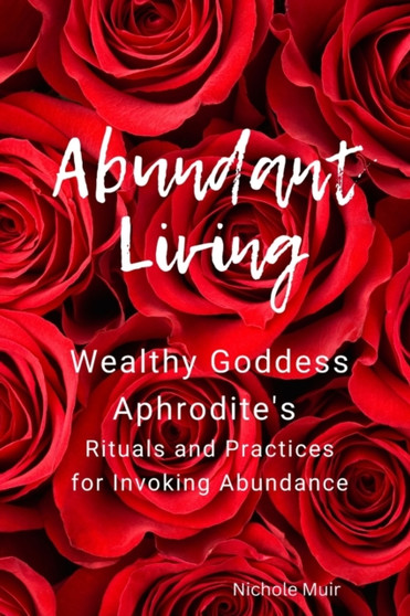 Abundant Living : Wealthy Goddess Aphrodite's Rituals and Practices for Invoking Abundance : 5 by Nichole Muir - Paperback