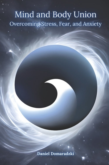 Mind and Body Union : Overcoming Stress, Fear, and Anxiety by Daniel Domaradzki - Paperback