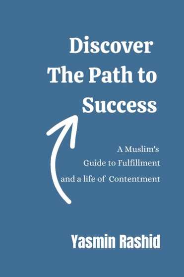 Discover The Path to Success : A Muslim's Guide to Fulfillment and a life of Contentment by Yasmin Rashid - Paperback