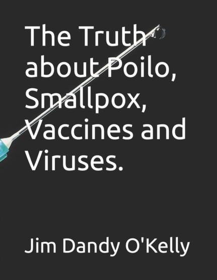The Truth about Poilo, Smallpox, Vaccines and Viruses. by Jim Dandy O'Kelly - Paperback
