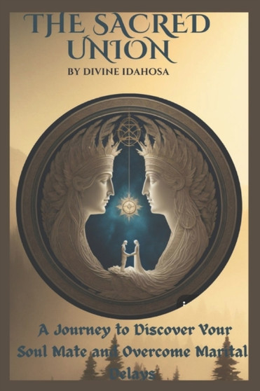 The Sacred Union : A Journey to Discover Your Soul Mate and Overcome Marital Delays by Divine Idahosa - Paperback