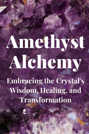Amethyst Alchemy : Embracing the Crystal's Wisdom, Healing, and Transformation by Nichole Callaghan - Paperback