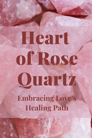 Heart of Rose Quartz : Embracing Love's Healing Path by Nichole Callaghan - Paperback