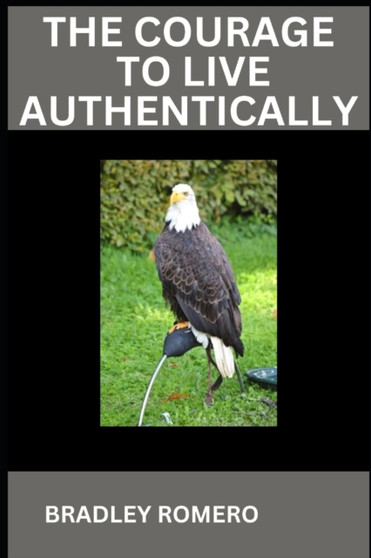 The Courage to Live Authentically : A guide to living true to yourself by Bradley Romero - Paperback