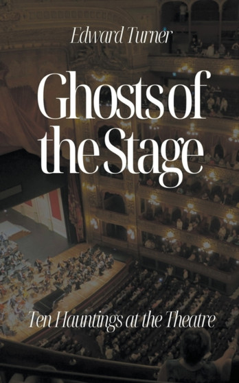 Ghosts of the Stage : Ten Hauntings at the Theatre by Edward Turner - Paperback