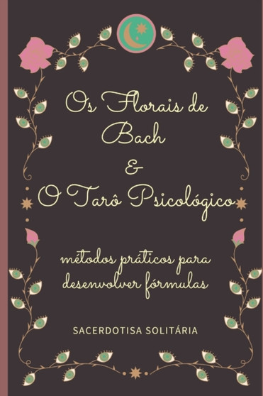 Os Florais de Bach e o Taro Psicologico : metodos praticos para desenvolver formulas by Sacerdotisa Solitaria - Paperback