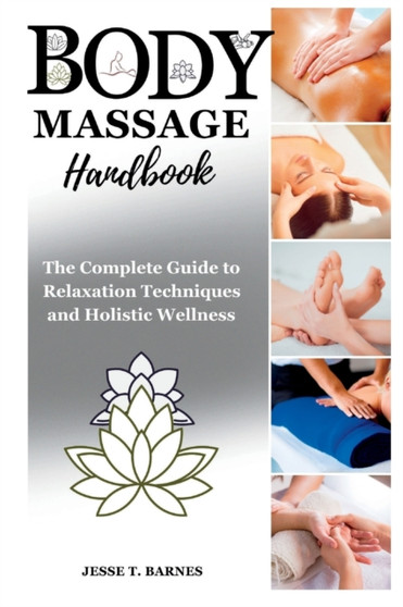 Body Massage Handbook : The Complete Guide to Relaxation Techniques and Healing Wellness by Jesse T Barnes - Paperback