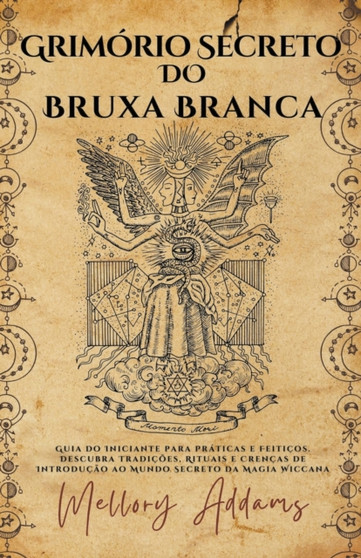 Grimorio Secreto do Bruxa Branca - Guia do Iniciante para Praticas e Feiticos. Descubra Tradicoes, Rituais e Crencas de Introducao ao Mundo Secreto da Magia Wicca by Mellory Addams - Paperback