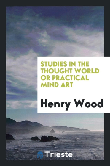 Studies in the Thought World; Or, Practical Mind Art by Henry Wood - Paperback