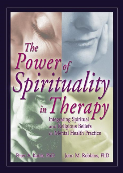 The Power of Spirituality in Therapy : Integrating Spiritual and Religious Beliefs in Mental Health Practice by Peter A. Kahle - Hardback