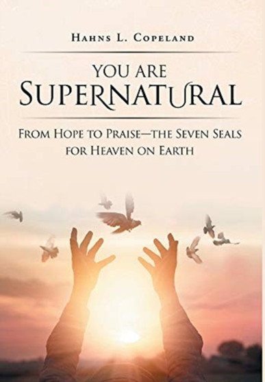 You Are Supernatural : From Hope to Praise-the Seven Seals for Heaven on Earth by Hahns L Copeland - Hardback