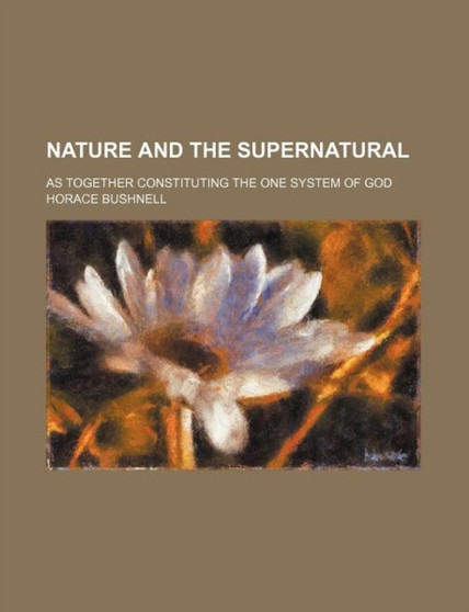 Nature and the Supernatural; As Together Constituting the One System of God by Horace Bushnell - Paperback