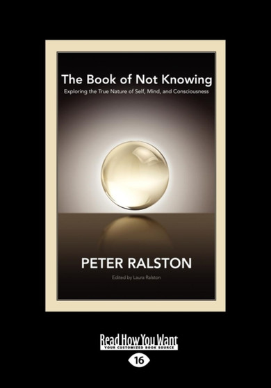 The Book of Not Knowing: : Exploring the True Nature of Self, Mind, and Consciousness by Peter Ralston - Paperback