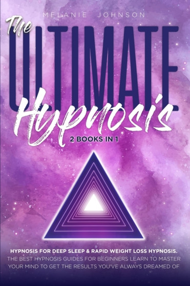 The Ultimate Hypnosis For Beginners 2 Books in 1 : Hypnosis for Deep Sleep & Rapid Weight Loss Hypnosis the best hypnosis guides for beginners; Learn to master your mind to get the results you've alwa by Melanie Johnson - Paperback