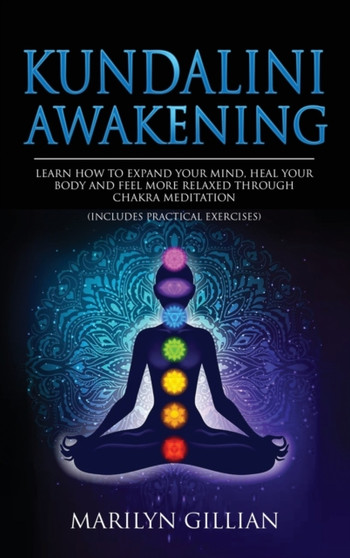 Kundalini Awakening : Learn How to Expand Your Mind, Heal Your Body and Feel More Relaxed Through Chakra Meditation (Includes Practical Exercises) by Marilyn Gillian - Hardback