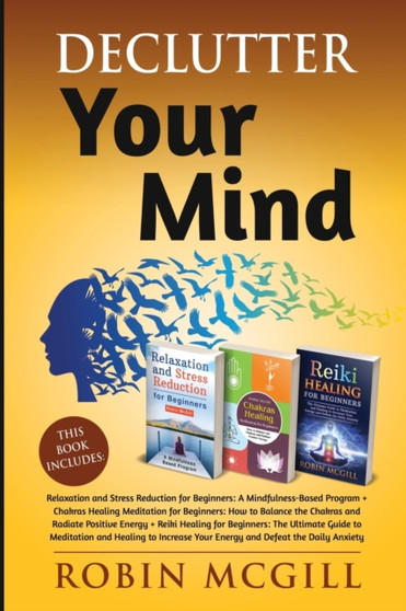 Declutter Your Mind : This Book Includes: Relaxation and Stress Reduction for Beginners + Chakras Healing Meditation + Reiki Healing for Beginners by Robin McGill - Paperback