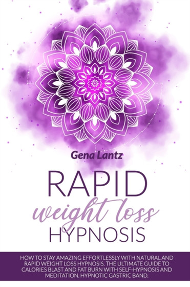 Rapid Weight Loss Hypnosis : How To Lose Weight Naturally, Rapidly, Effortlessly. The Ultimate Guide to Calories Blast and Fat Burn with Self-Hypnosis and Meditation, Hypnotic Gastric Band Included. by Gena Lantz - Paperback