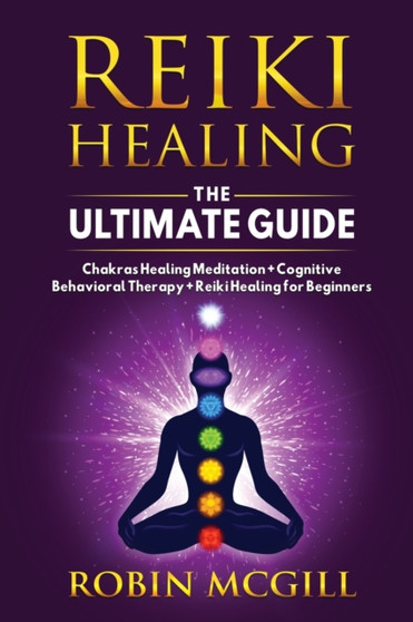 Reiki Healing the Ultimate Guide : Chakras Healing Meditation + Cognitive Behavioral Therapy + Reiki Healing for Beginners by Robin McGill - Paperback
