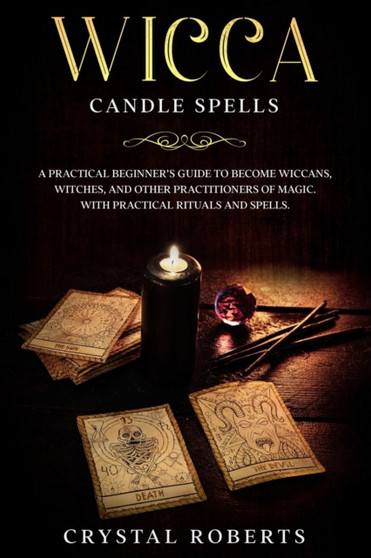 Wicca Candle Spells : A practical beginner's guide to become Wiccans, Witches, and Other Practitioners of Magic. With practical rituals and spells. by Crystal Roberts - Paperback