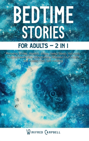 Bedtime Stories For Adults 2 in 1 : Deep-sleep Relaxing Stories for Stressed Adults to Fall Asleep Fast and Self- Healing. Overcome Anxiety, Stress, and Achieve Mindfulness by Hypnosis and Meditation. by Winifred Campbell - Hardback