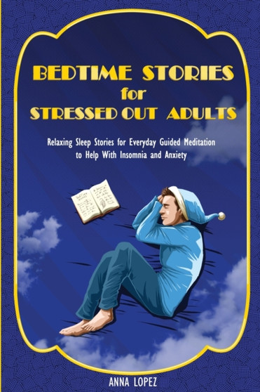 Bedtime Stories for Stressed out Adults : Relaxing Sleep Stories for Everyday Guided Meditation to Help With Insomnia and Anxiety by Anna Lopez - Paperback