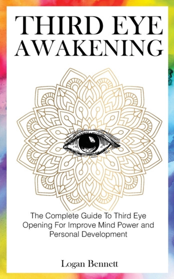 Third Eye Awakening : The Complete Guide To Third Eye Opening For Improve Mind Power and Personal Development by Logan Bennett - Paperback