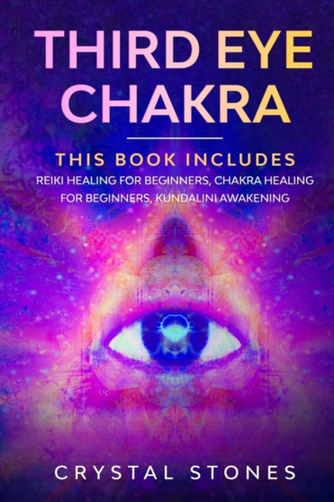 Third Eye Chakra : This book includes: Reiki Healing for Beginners, Chakra Healing for Beginners, Kundalini Awakening by Crystal Stones - Paperback