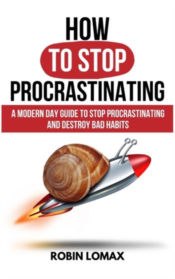How to Stop Procrastinating : A Modern Day Guide To Stop Procrastinating and Destroy Bad Habits by Robin Lomax - Hardback