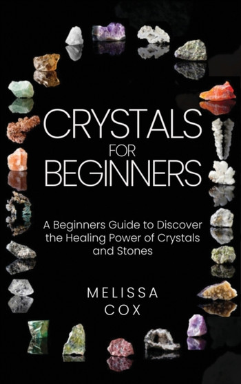 Crystals for Beginners : A Beginners Guide to Discover the Healing Power of Crystals and Stones by Melissa Cox - Hardback